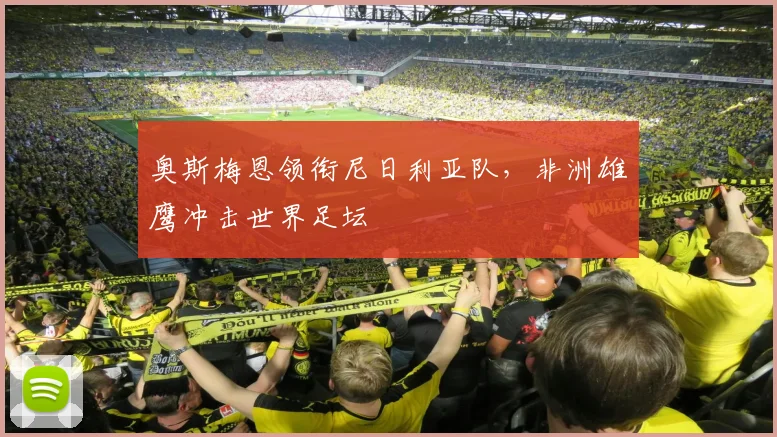 奥斯梅恩领衔尼日利亚队,非洲雄鹰冲击世界足坛