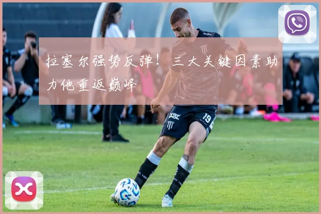 拉塞尔强势反弹！三大关键因素助力他重返巅峰