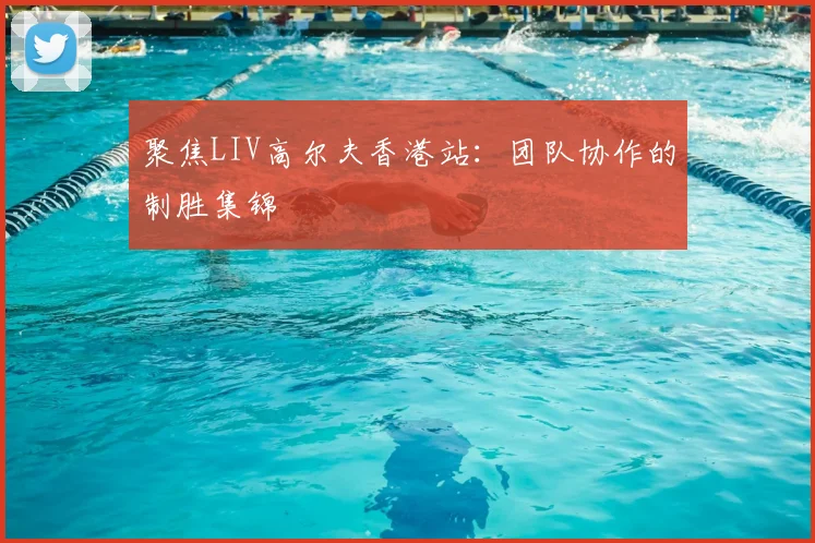 聚焦LIV高尔夫香港站：团队协作的制胜集锦
