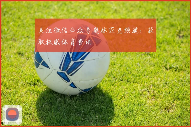 关注微信公众号奥林匹克频道，获取权威体育资讯