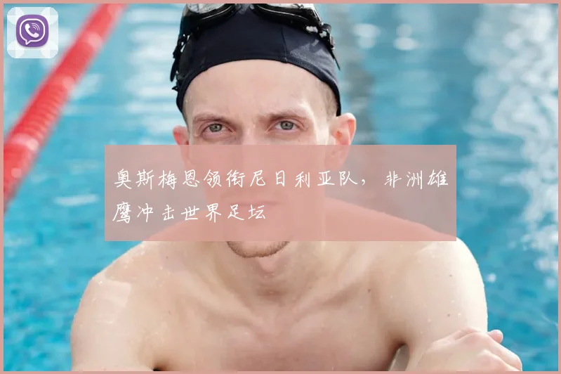 奥斯梅恩领衔尼日利亚队,非洲雄鹰冲击世界足坛