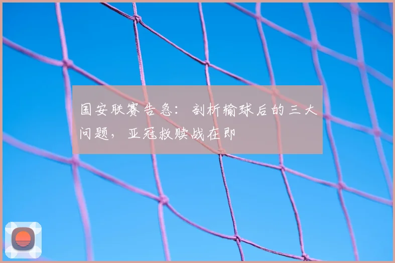 国安联赛告急：剖析输球后的三大问题，亚冠救赎战在即