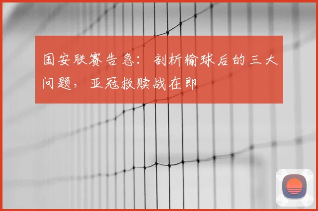 国安联赛告急:剖析输球后的三大问题,亚冠救赎战在即