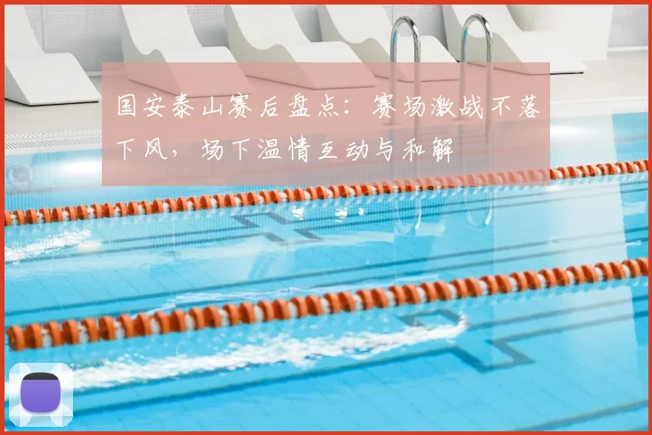 国安泰山赛后盘点:赛场激战不落下风,场下温情互动与和解