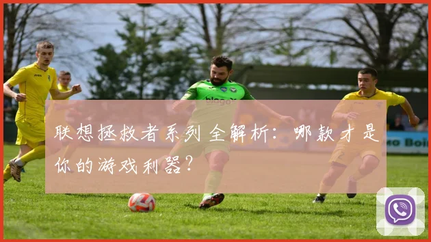 联想拯救者系列全解析:哪款才是你的游戏利器?