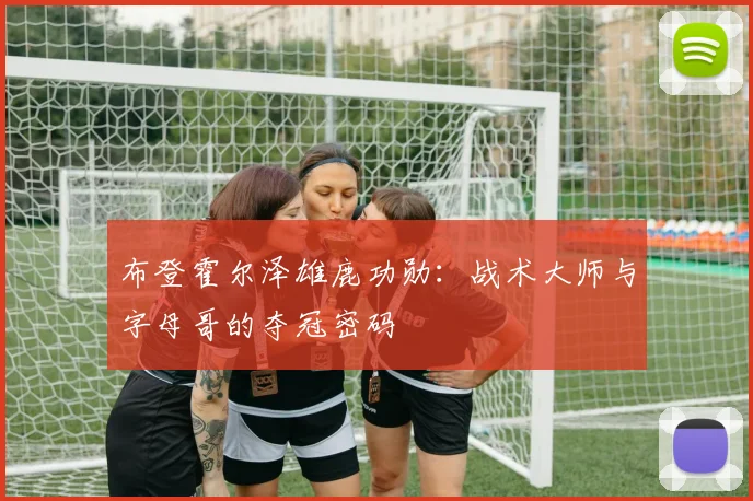 布登霍尔泽雄鹿功勋：战术大师与字母哥的夺冠密码