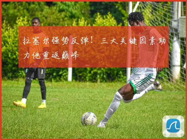 拉塞尔强势反弹！三大关键因素助力他重返巅峰